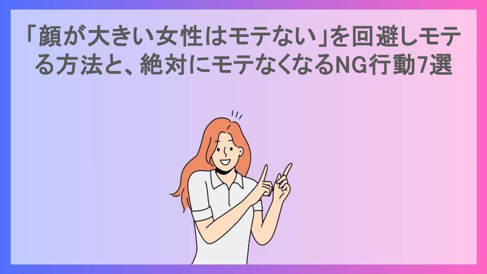 「顔が大きい女性はモテない」を回避しモテる方法と、絶対にモテなくなるNG行動7選